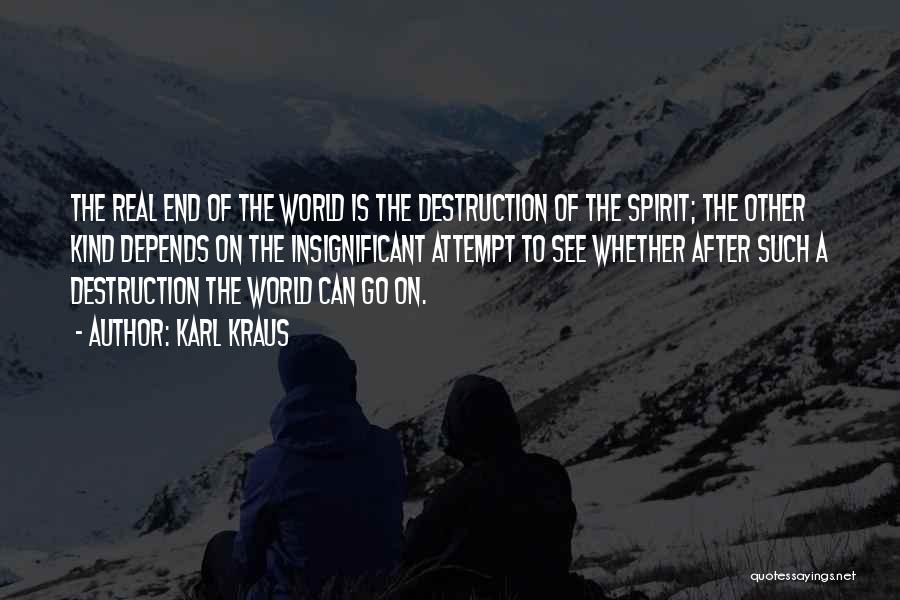 Karl Kraus Quotes: The Real End Of The World Is The Destruction Of The Spirit; The Other Kind Depends On The Insignificant Attempt