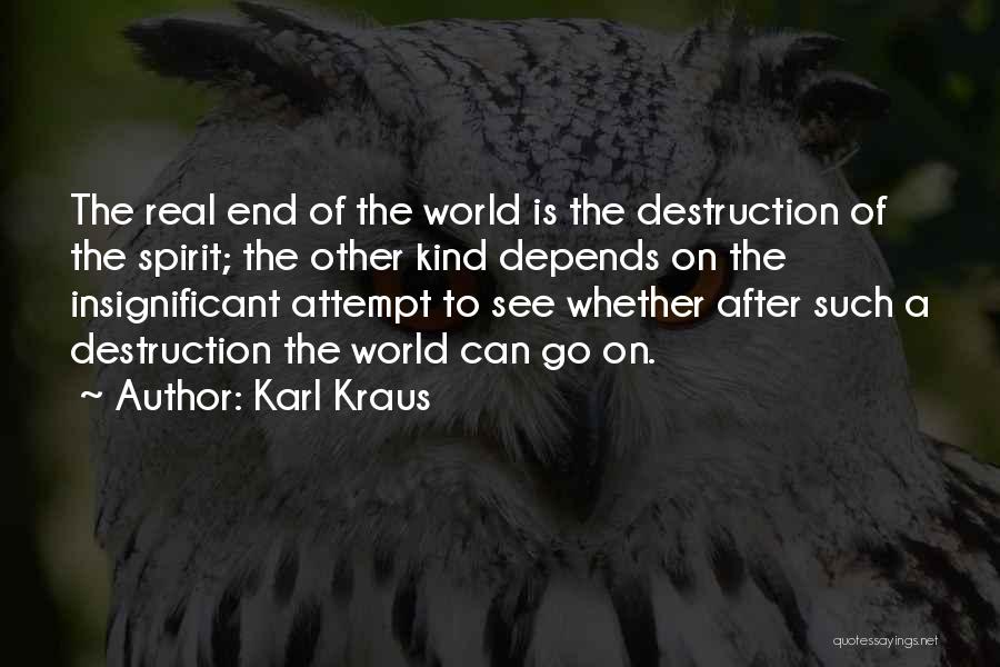 Karl Kraus Quotes: The Real End Of The World Is The Destruction Of The Spirit; The Other Kind Depends On The Insignificant Attempt