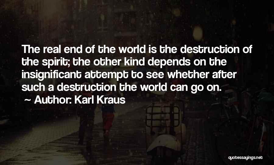 Karl Kraus Quotes: The Real End Of The World Is The Destruction Of The Spirit; The Other Kind Depends On The Insignificant Attempt