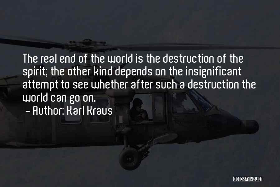 Karl Kraus Quotes: The Real End Of The World Is The Destruction Of The Spirit; The Other Kind Depends On The Insignificant Attempt