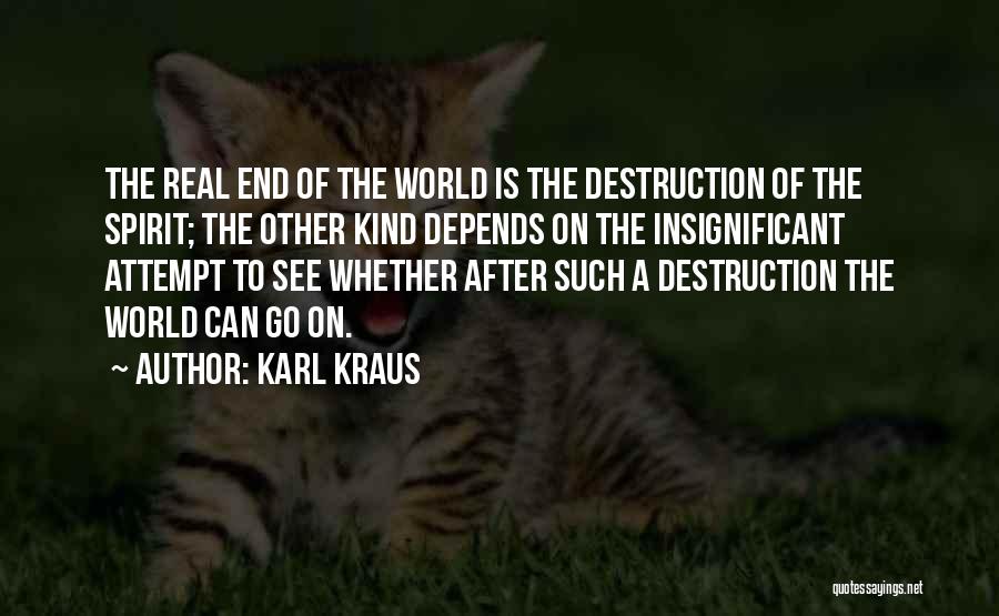 Karl Kraus Quotes: The Real End Of The World Is The Destruction Of The Spirit; The Other Kind Depends On The Insignificant Attempt