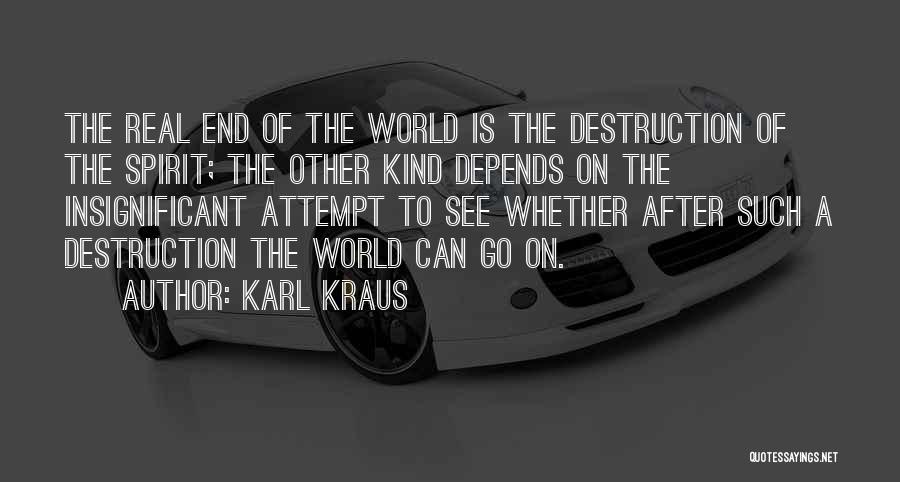 Karl Kraus Quotes: The Real End Of The World Is The Destruction Of The Spirit; The Other Kind Depends On The Insignificant Attempt