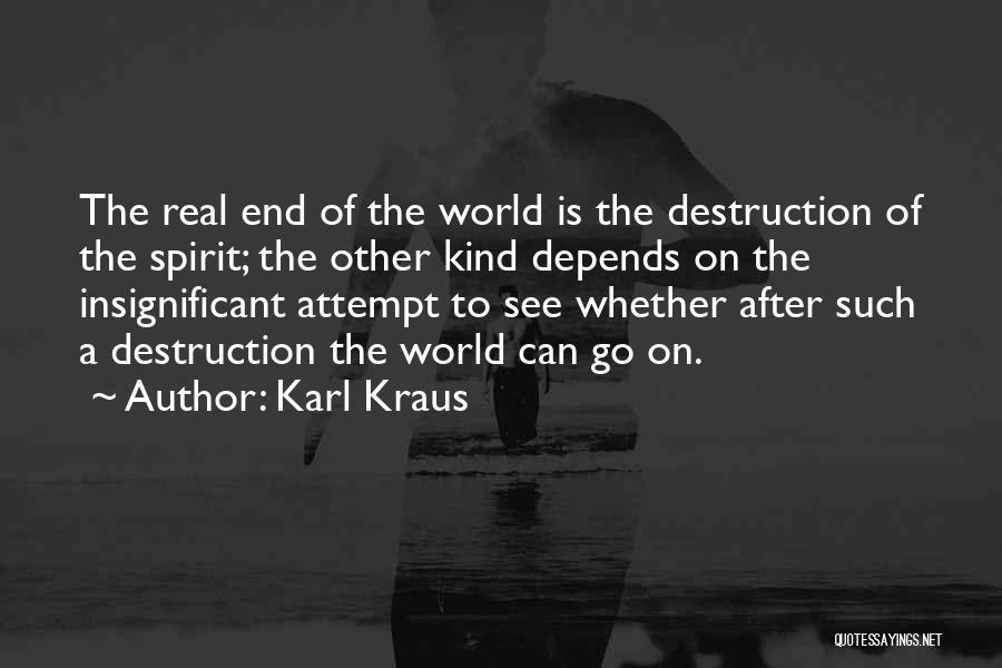 Karl Kraus Quotes: The Real End Of The World Is The Destruction Of The Spirit; The Other Kind Depends On The Insignificant Attempt