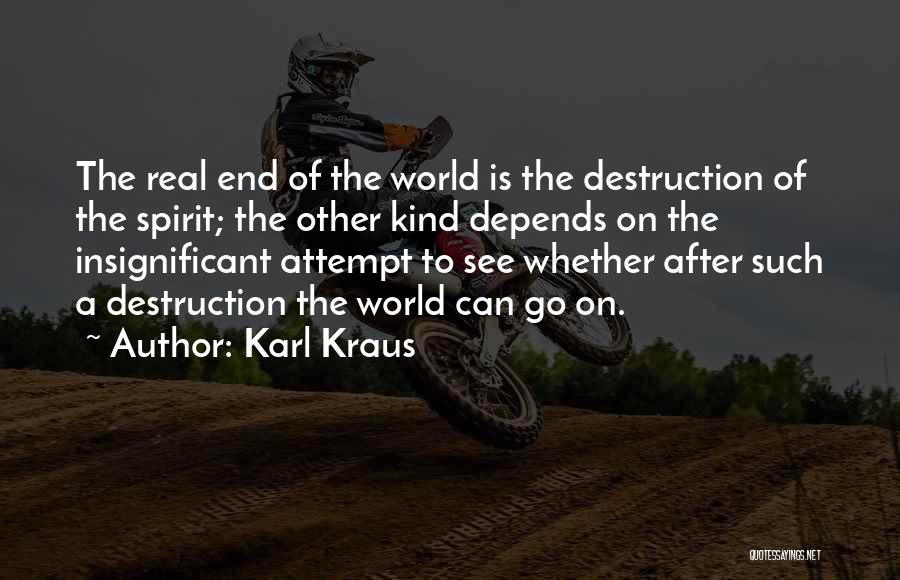 Karl Kraus Quotes: The Real End Of The World Is The Destruction Of The Spirit; The Other Kind Depends On The Insignificant Attempt