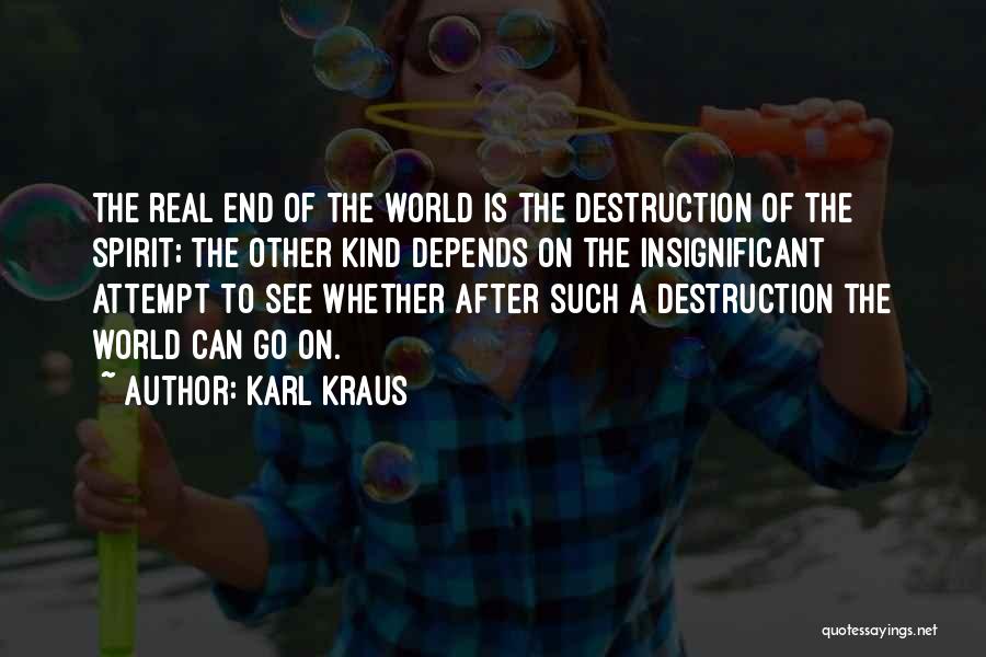 Karl Kraus Quotes: The Real End Of The World Is The Destruction Of The Spirit; The Other Kind Depends On The Insignificant Attempt