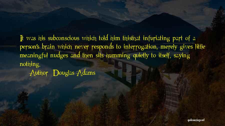 Douglas Adams Quotes: It Was His Subconscious Which Told Him Thisthat Infuriating Part Of A Person's Brain Which Never Responds To Interrogation, Merely