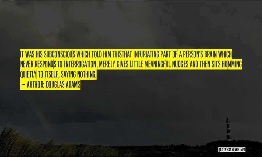 Douglas Adams Quotes: It Was His Subconscious Which Told Him Thisthat Infuriating Part Of A Person's Brain Which Never Responds To Interrogation, Merely