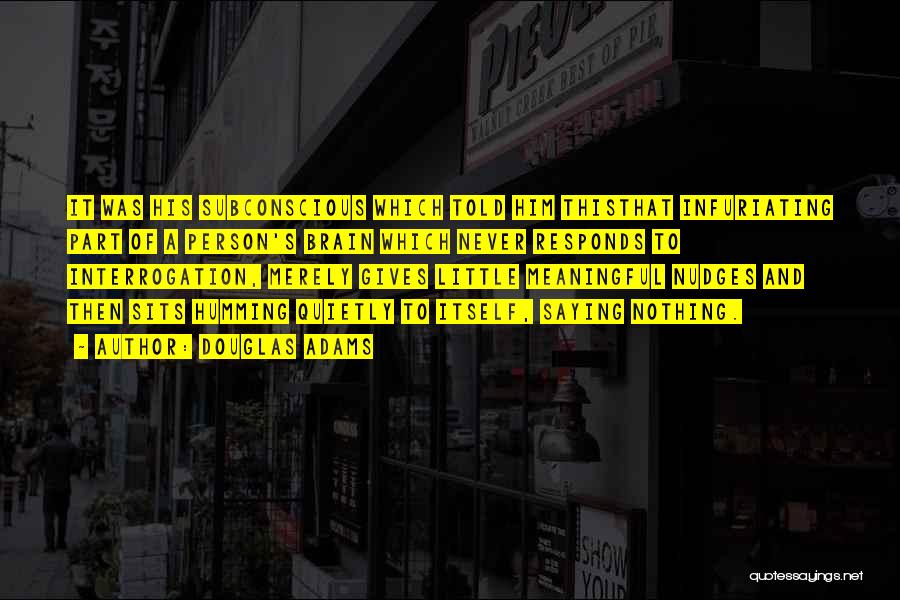 Douglas Adams Quotes: It Was His Subconscious Which Told Him Thisthat Infuriating Part Of A Person's Brain Which Never Responds To Interrogation, Merely