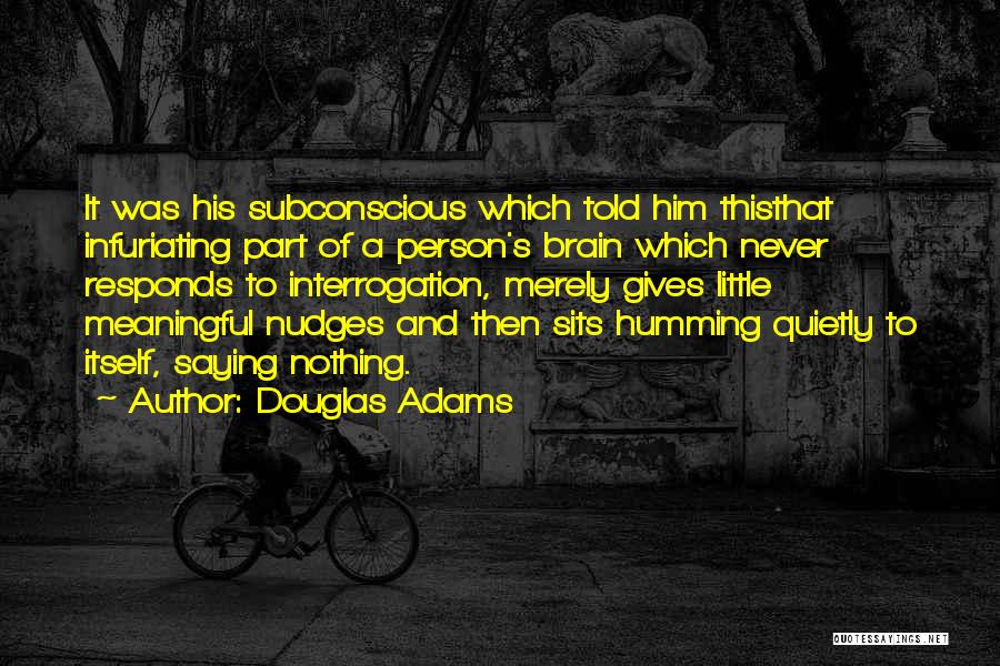 Douglas Adams Quotes: It Was His Subconscious Which Told Him Thisthat Infuriating Part Of A Person's Brain Which Never Responds To Interrogation, Merely