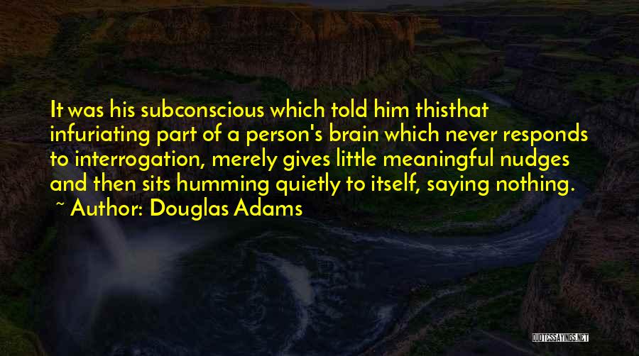 Douglas Adams Quotes: It Was His Subconscious Which Told Him Thisthat Infuriating Part Of A Person's Brain Which Never Responds To Interrogation, Merely