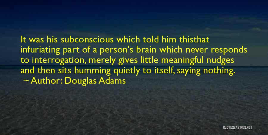 Douglas Adams Quotes: It Was His Subconscious Which Told Him Thisthat Infuriating Part Of A Person's Brain Which Never Responds To Interrogation, Merely