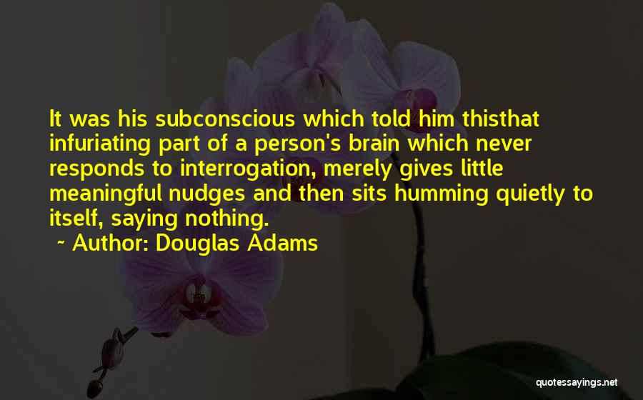 Douglas Adams Quotes: It Was His Subconscious Which Told Him Thisthat Infuriating Part Of A Person's Brain Which Never Responds To Interrogation, Merely