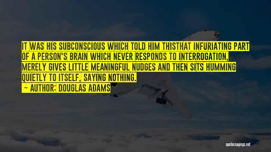 Douglas Adams Quotes: It Was His Subconscious Which Told Him Thisthat Infuriating Part Of A Person's Brain Which Never Responds To Interrogation, Merely