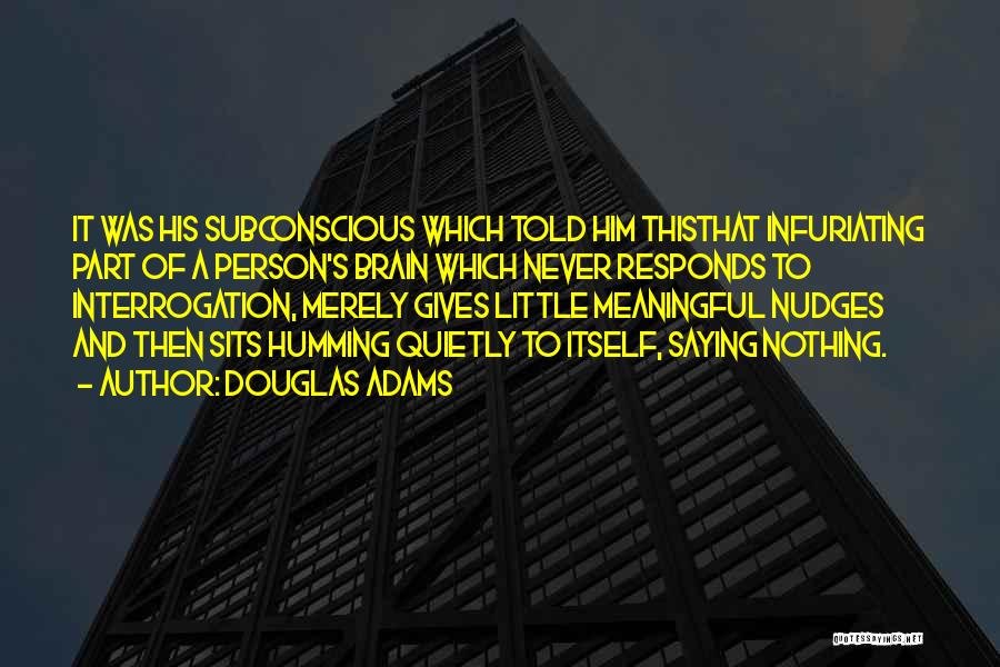 Douglas Adams Quotes: It Was His Subconscious Which Told Him Thisthat Infuriating Part Of A Person's Brain Which Never Responds To Interrogation, Merely