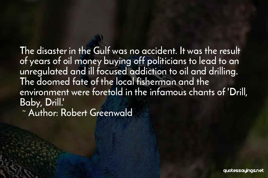 Robert Greenwald Quotes: The Disaster In The Gulf Was No Accident. It Was The Result Of Years Of Oil Money Buying Off Politicians