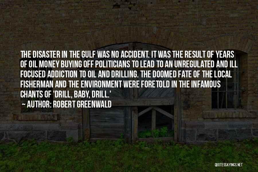 Robert Greenwald Quotes: The Disaster In The Gulf Was No Accident. It Was The Result Of Years Of Oil Money Buying Off Politicians