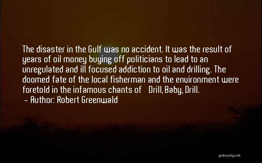 Robert Greenwald Quotes: The Disaster In The Gulf Was No Accident. It Was The Result Of Years Of Oil Money Buying Off Politicians