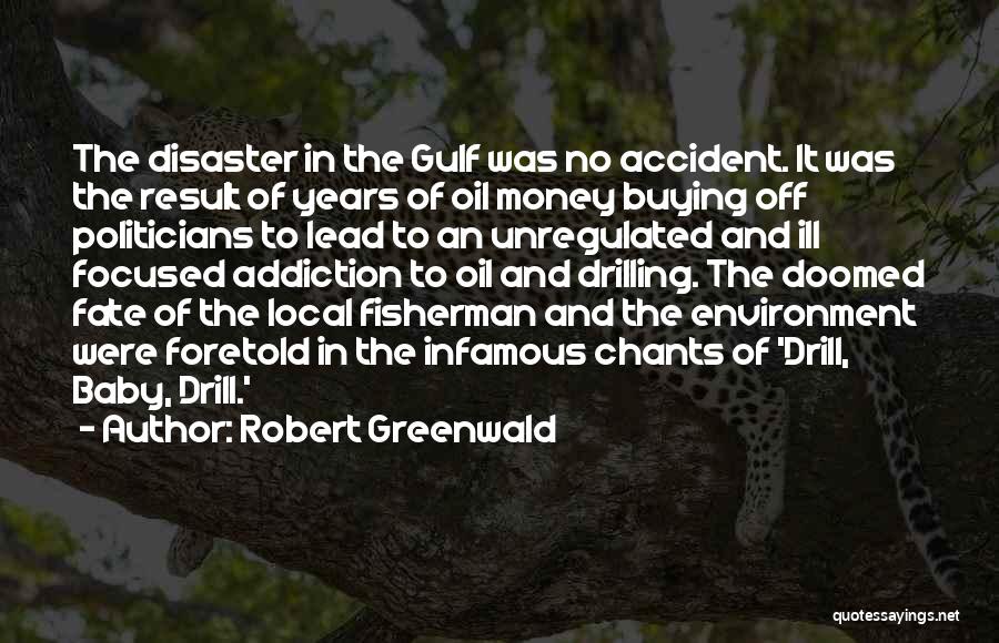Robert Greenwald Quotes: The Disaster In The Gulf Was No Accident. It Was The Result Of Years Of Oil Money Buying Off Politicians