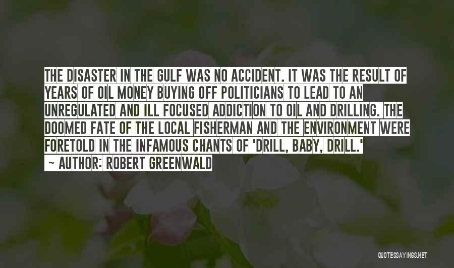 Robert Greenwald Quotes: The Disaster In The Gulf Was No Accident. It Was The Result Of Years Of Oil Money Buying Off Politicians