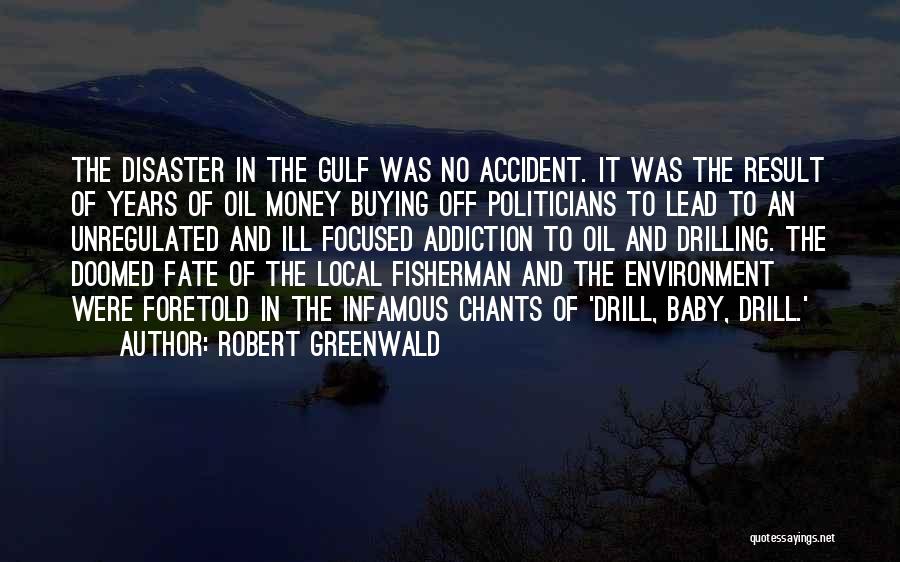 Robert Greenwald Quotes: The Disaster In The Gulf Was No Accident. It Was The Result Of Years Of Oil Money Buying Off Politicians
