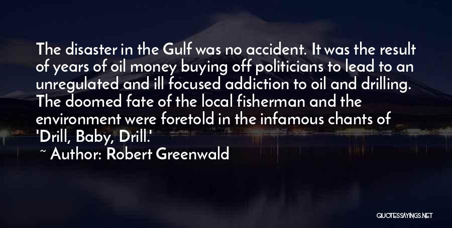Robert Greenwald Quotes: The Disaster In The Gulf Was No Accident. It Was The Result Of Years Of Oil Money Buying Off Politicians