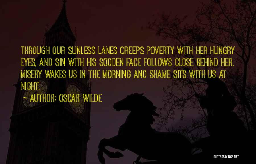 Oscar Wilde Quotes: Through Our Sunless Lanes Creeps Poverty With Her Hungry Eyes, And Sin With His Sodden Face Follows Close Behind Her.