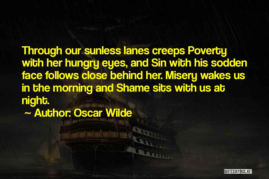 Oscar Wilde Quotes: Through Our Sunless Lanes Creeps Poverty With Her Hungry Eyes, And Sin With His Sodden Face Follows Close Behind Her.