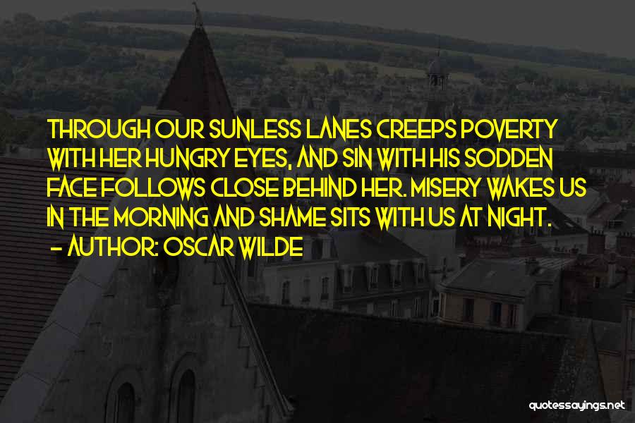 Oscar Wilde Quotes: Through Our Sunless Lanes Creeps Poverty With Her Hungry Eyes, And Sin With His Sodden Face Follows Close Behind Her.