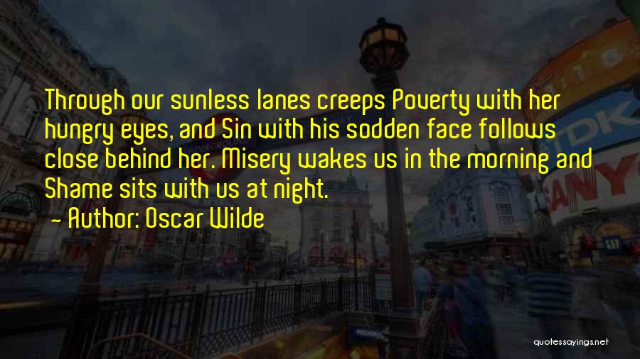 Oscar Wilde Quotes: Through Our Sunless Lanes Creeps Poverty With Her Hungry Eyes, And Sin With His Sodden Face Follows Close Behind Her.