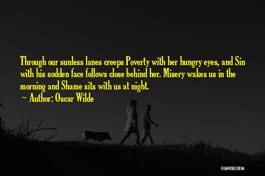 Oscar Wilde Quotes: Through Our Sunless Lanes Creeps Poverty With Her Hungry Eyes, And Sin With His Sodden Face Follows Close Behind Her.