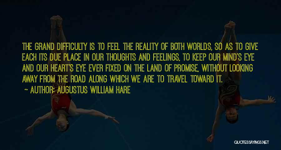 Augustus William Hare Quotes: The Grand Difficulty Is To Feel The Reality Of Both Worlds, So As To Give Each Its Due Place In