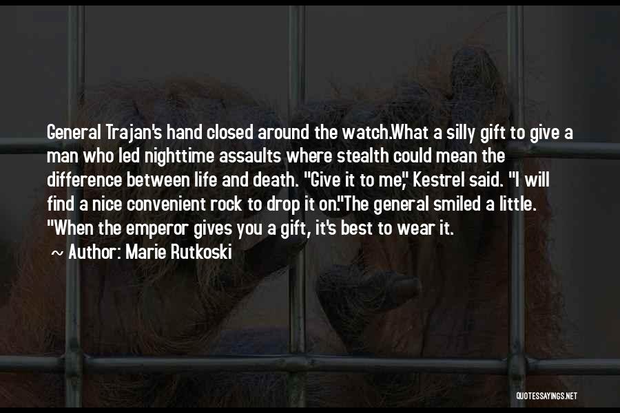 Marie Rutkoski Quotes: General Trajan's Hand Closed Around The Watch.what A Silly Gift To Give A Man Who Led Nighttime Assaults Where Stealth