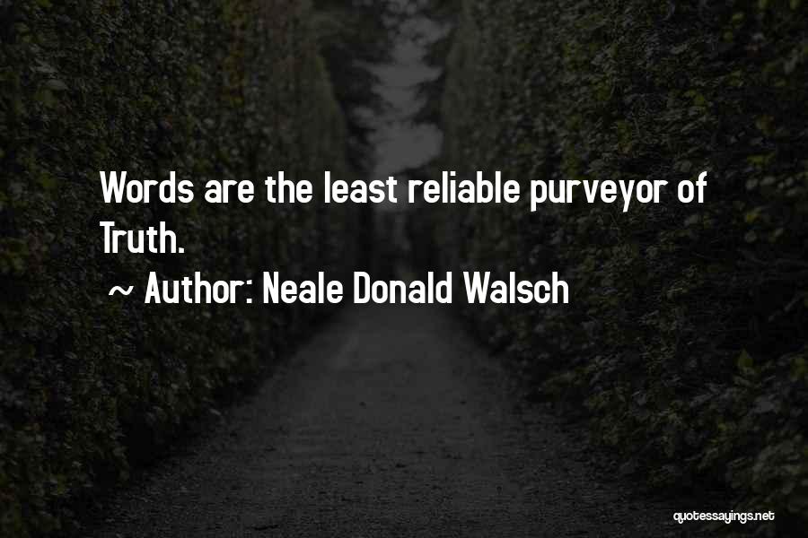 Neale Donald Walsch Quotes: Words Are The Least Reliable Purveyor Of Truth.