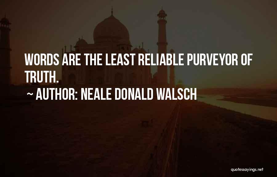 Neale Donald Walsch Quotes: Words Are The Least Reliable Purveyor Of Truth.