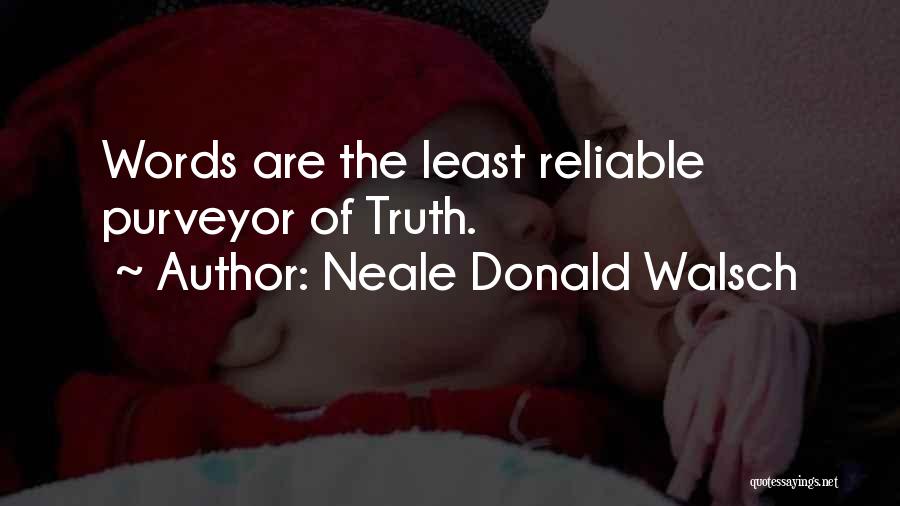Neale Donald Walsch Quotes: Words Are The Least Reliable Purveyor Of Truth.