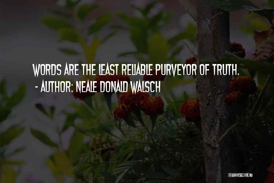 Neale Donald Walsch Quotes: Words Are The Least Reliable Purveyor Of Truth.