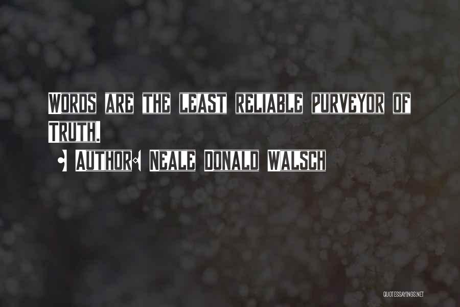 Neale Donald Walsch Quotes: Words Are The Least Reliable Purveyor Of Truth.