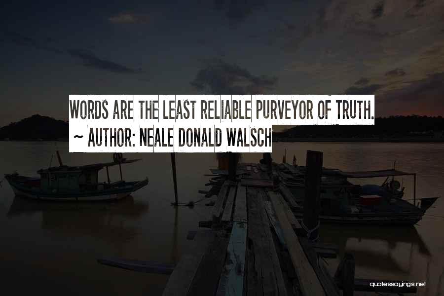 Neale Donald Walsch Quotes: Words Are The Least Reliable Purveyor Of Truth.