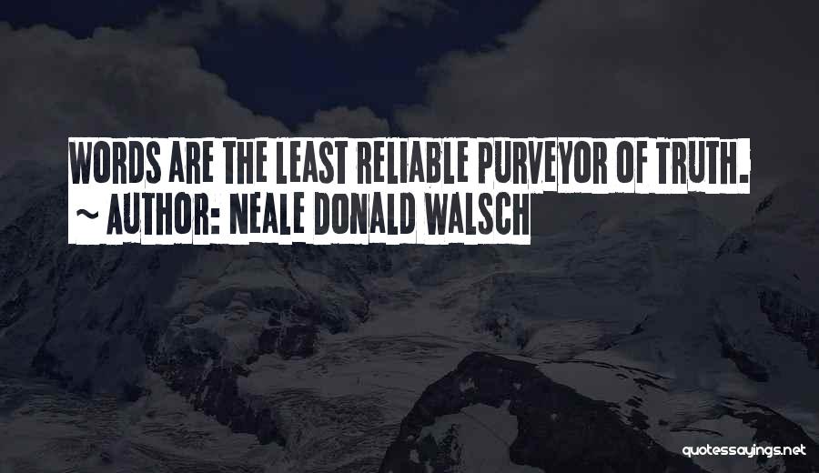 Neale Donald Walsch Quotes: Words Are The Least Reliable Purveyor Of Truth.