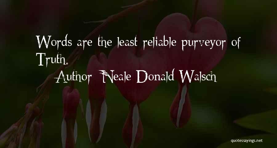 Neale Donald Walsch Quotes: Words Are The Least Reliable Purveyor Of Truth.