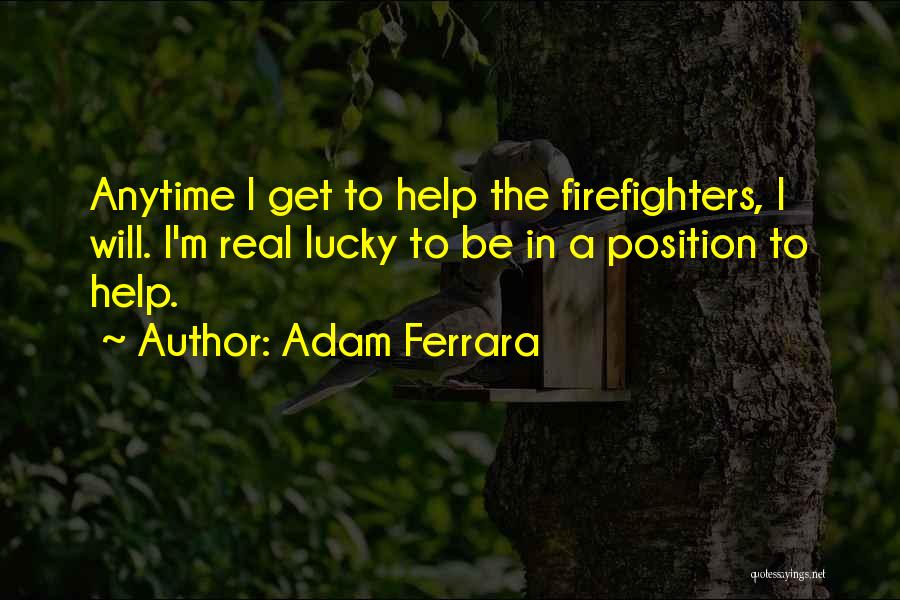 Adam Ferrara Quotes: Anytime I Get To Help The Firefighters, I Will. I'm Real Lucky To Be In A Position To Help.