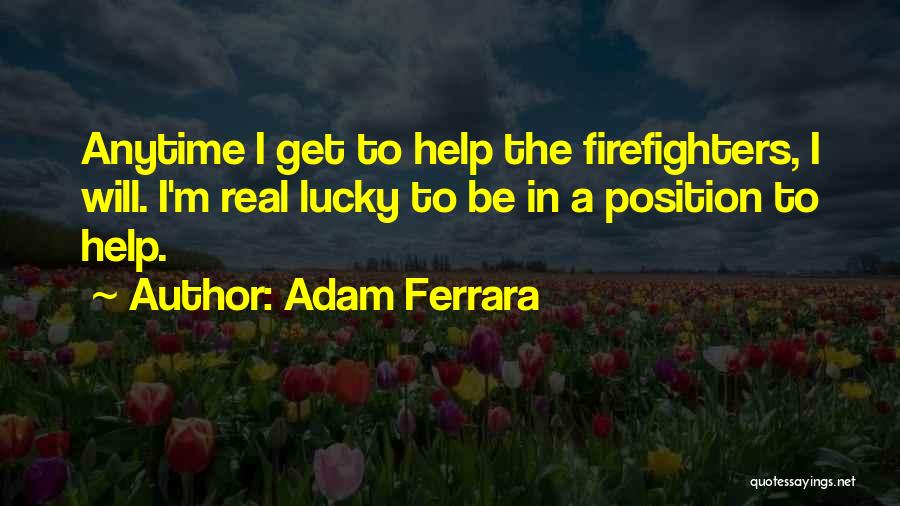 Adam Ferrara Quotes: Anytime I Get To Help The Firefighters, I Will. I'm Real Lucky To Be In A Position To Help.