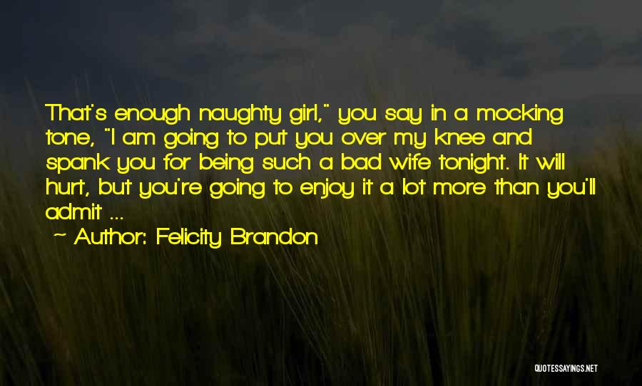 Felicity Brandon Quotes: That's Enough Naughty Girl, You Say In A Mocking Tone, I Am Going To Put You Over My Knee And