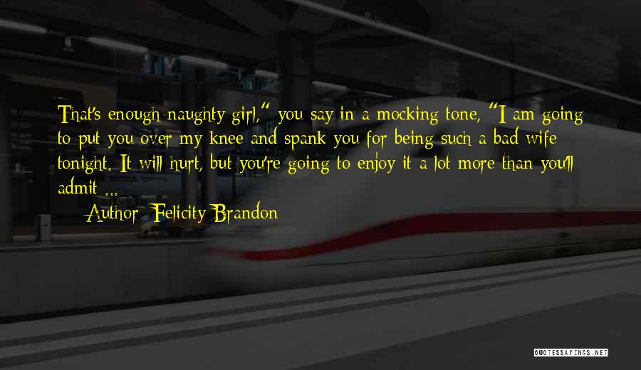 Felicity Brandon Quotes: That's Enough Naughty Girl, You Say In A Mocking Tone, I Am Going To Put You Over My Knee And