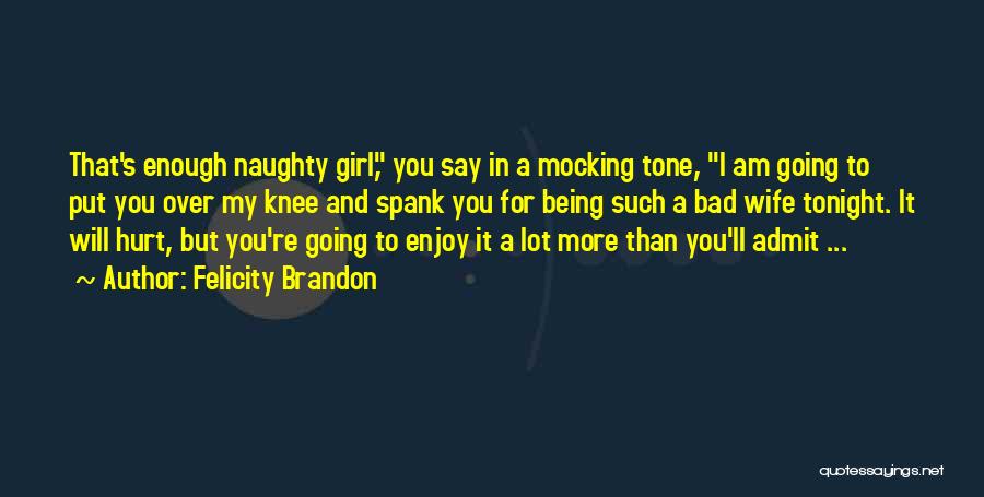 Felicity Brandon Quotes: That's Enough Naughty Girl, You Say In A Mocking Tone, I Am Going To Put You Over My Knee And