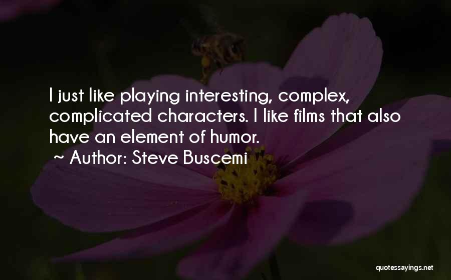 Steve Buscemi Quotes: I Just Like Playing Interesting, Complex, Complicated Characters. I Like Films That Also Have An Element Of Humor.