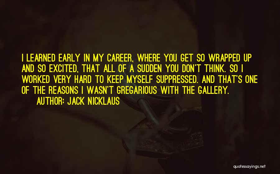 Jack Nicklaus Quotes: I Learned Early In My Career, Where You Get So Wrapped Up And So Excited, That All Of A Sudden