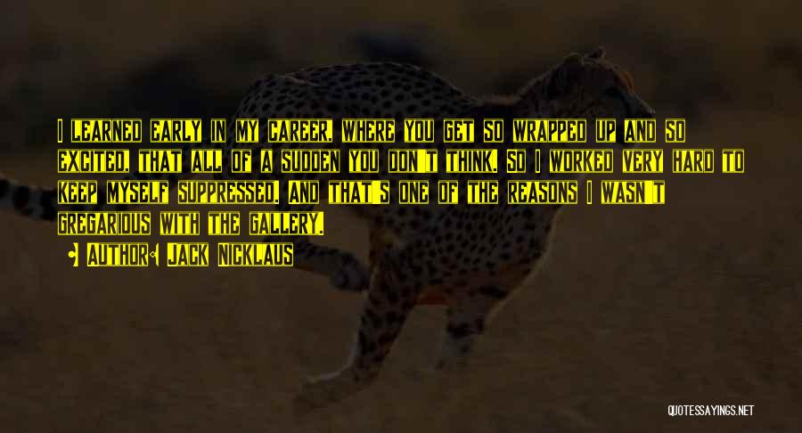 Jack Nicklaus Quotes: I Learned Early In My Career, Where You Get So Wrapped Up And So Excited, That All Of A Sudden