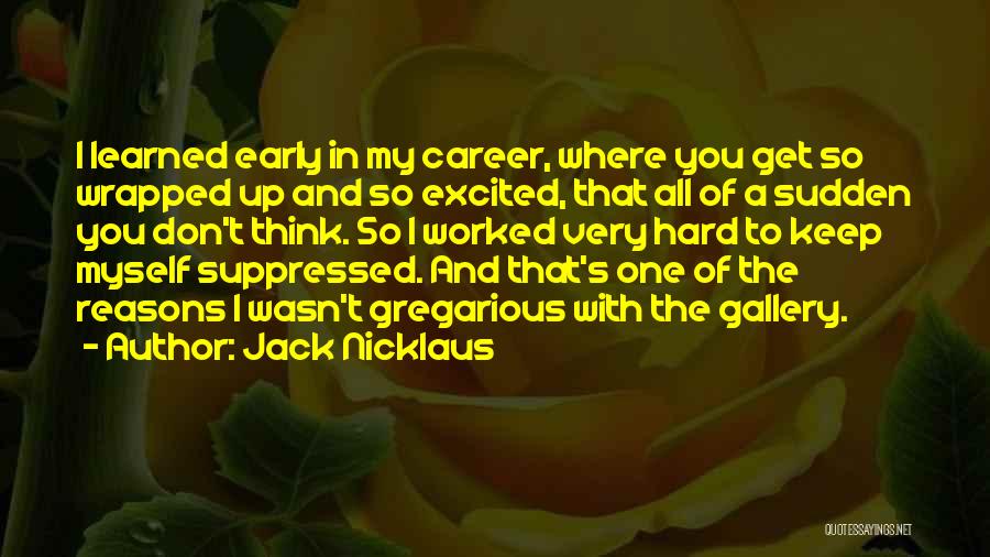 Jack Nicklaus Quotes: I Learned Early In My Career, Where You Get So Wrapped Up And So Excited, That All Of A Sudden