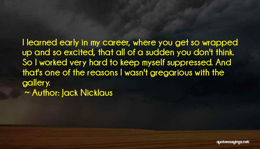 Jack Nicklaus Quotes: I Learned Early In My Career, Where You Get So Wrapped Up And So Excited, That All Of A Sudden